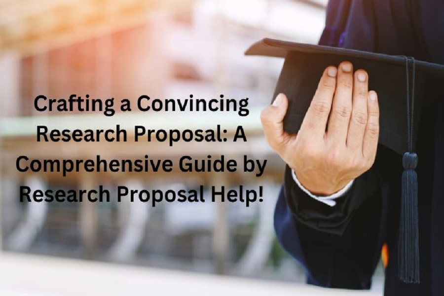 Crafting a Convincing Research Proposal A Comprehensive Guide by Research Proposal Help!